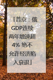 普京：俄GDP连续两年增速超4% 绝不允许经济陷入衰退