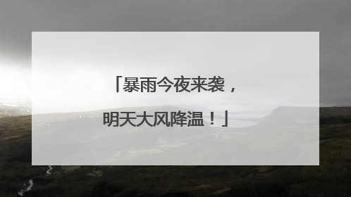 暴雨今夜来袭，明天大风降温！