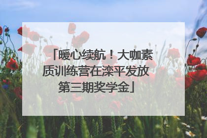 暖心续航！大咖素质训练营在滦平发放第三期奖学金