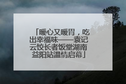 暖心又暖胃，吃出幸福味——袁记云饺长者饭堂湖南益阳站温情启幕