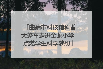 曲靖市科技馆科普大篷车走进金龙小学点燃学生科学梦想