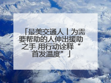 最美交通人丨为需要帮助的人伸出援助之手 用行动诠释“首发温度”