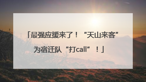 最强应援来了！“天山来客”为宿迁队“打call”！