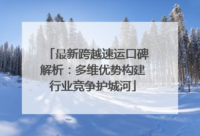 最新跨越速运口碑解析：多维优势构建行业竞争护城河