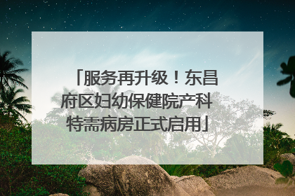 服务再升级！东昌府区妇幼保健院产科特需病房正式启用