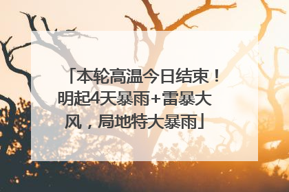 本轮高温今日结束！明起4天暴雨+雷暴大风，局地特大暴雨