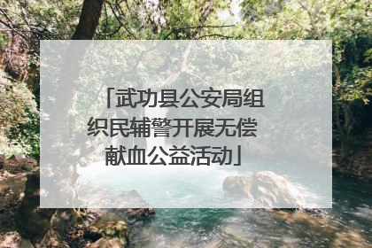 武功县公安局组织民辅警开展无偿献血公益活动