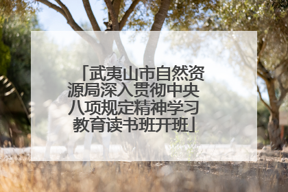 武夷山市自然资源局深入贯彻中央八项规定精神学习教育读书班开班