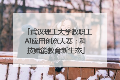 武汉理工大学教职工AI应用创意大赛：科技赋能教育新生态