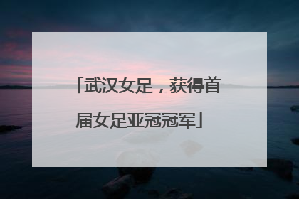 武汉女足，获得首届女足亚冠冠军