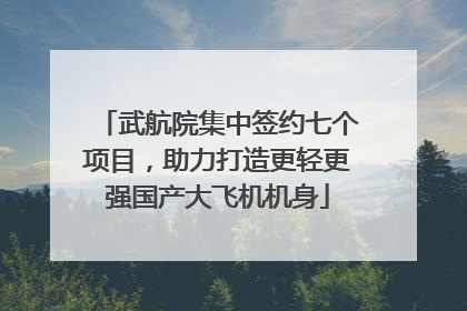 武航院集中签约七个项目，助力打造更轻更强国产大飞机机身