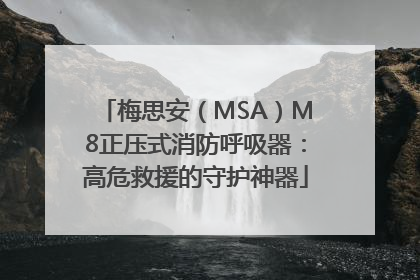 梅思安（MSA）M8正压式消防呼吸器：高危救援的守护神器