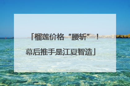 榴莲价格“腰斩”！幕后推手是江夏智造