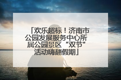 欢乐超标！济南市公园发展服务中心所属公园景区“双节”活动嗨翻假期
