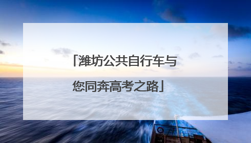 潍坊公共自行车与您同奔高考之路