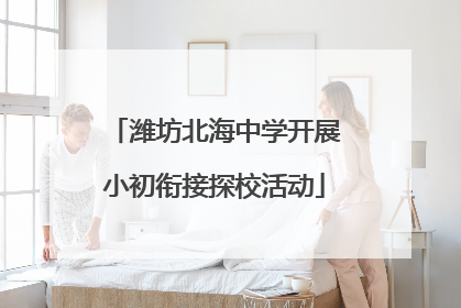 潍坊北海中学开展小初衔接探校活动