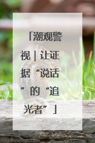 潮观警视｜让证据“说话”的“追光者”