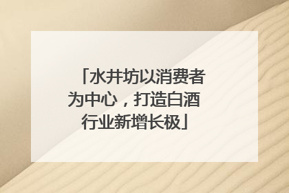 水井坊以消费者为中心，打造白酒行业新增长极