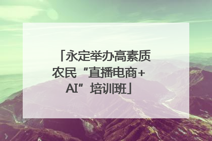 永定举办高素质农民“直播电商+AI”培训班
