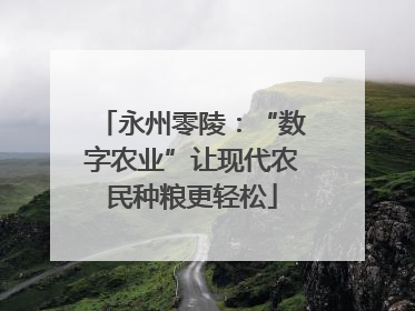 永州零陵：“数字农业”让现代农民种粮更轻松