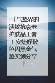 气垫界的淡纹抗衰老护肤品王者！安婕妤玻色因黑金气垫实测分享