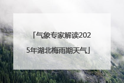 气象专家解读2025年湖北梅雨期天气