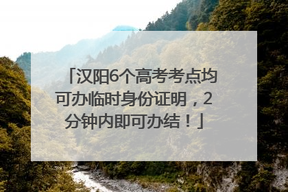汉阳6个高考考点均可办临时身份证明，2分钟内即可办结！