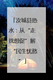 汝城县热水：从“走找想促”解“民生忧愁”