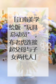 江南美学绘版“玩具总动员”，布老虎连接起父母与子女两代人