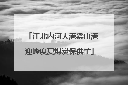 江北内河大港梁山港迎峰度夏煤炭保供忙