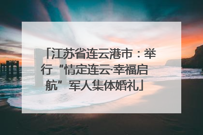 江苏省连云港市：举行“情定连云·幸福启航”军人集体婚礼
