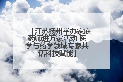 江苏扬州举办家庭药师进万家活动 医学与药学领域专家共话科技赋能