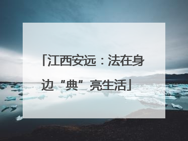 江西安远：法在身边“典”亮生活