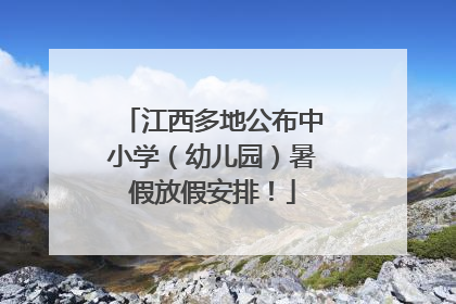 江西多地公布中小学（幼儿园）暑假放假安排！