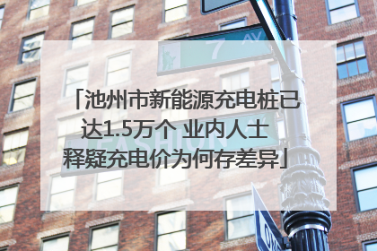 池州市新能源充电桩已达1.5万个 业内人士释疑充电价为何存差异