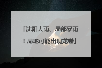 沈阳大雨、局部暴雨！局地可能出现龙卷