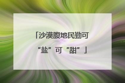 沙漠腹地民勤可“盐”可“甜”