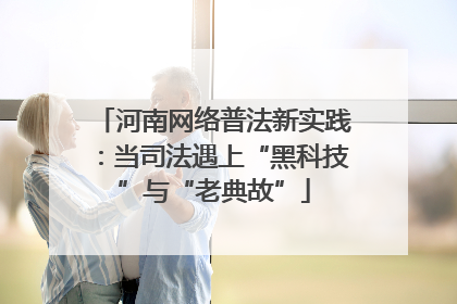 河南网络普法新实践：当司法遇上“黑科技”与“老典故”