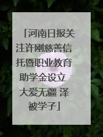 河南日报关注许刚慈善信托暨职业教育助学金设立 大爱无疆 泽被学子