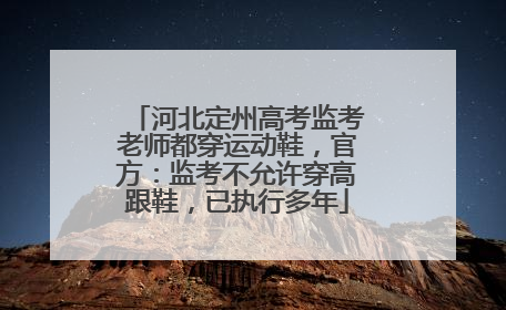 河北定州高考监考老师都穿运动鞋，官方：监考不允许穿高跟鞋，已执行多年