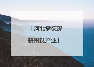 河北承德深耕钒钛产业