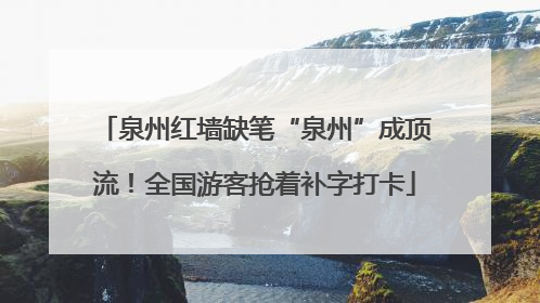 泉州红墙缺笔“泉州”成顶流！全国游客抢着补字打卡