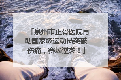 泉州市正骨医院再助国家级运动员突破伤痛，赛场逆袭！
