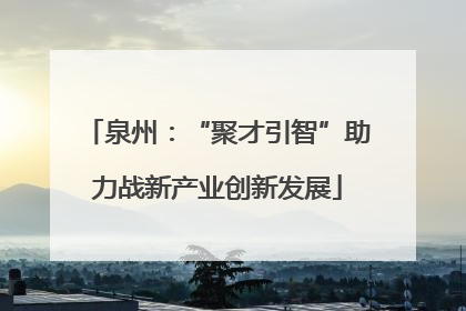 泉州：“聚才引智”助力战新产业创新发展