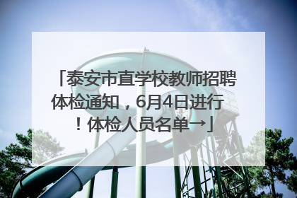 泰安市直学校教师招聘体检通知，6月4日进行！体检人员名单→