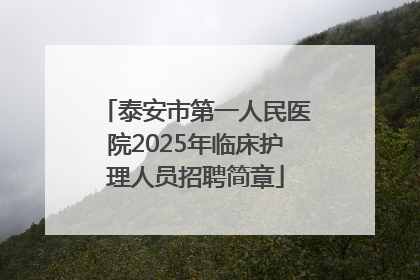 泰安市第一人民医院2025年临床护理人员招聘简章
