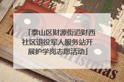 泰山区财源街道财西社区退役军人服务站开展护学岗志愿活动