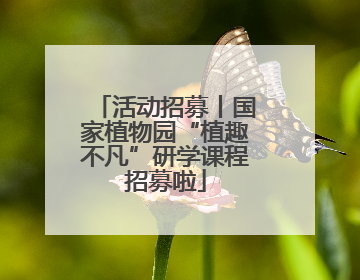 活动招募丨国家植物园“植趣不凡”研学课程招募啦