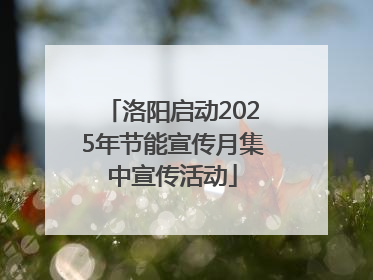 洛阳启动2025年节能宣传月集中宣传活动