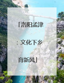 洛阳孟津：文化下乡育新风